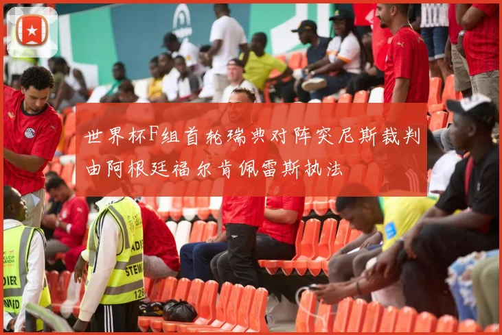 世界杯F组首轮瑞典对阵突尼斯裁判由阿根廷福尔肯佩雷斯执法
