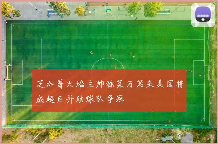 芝加哥火焰主帅称莱万若来美国将成超巨并助球队争冠