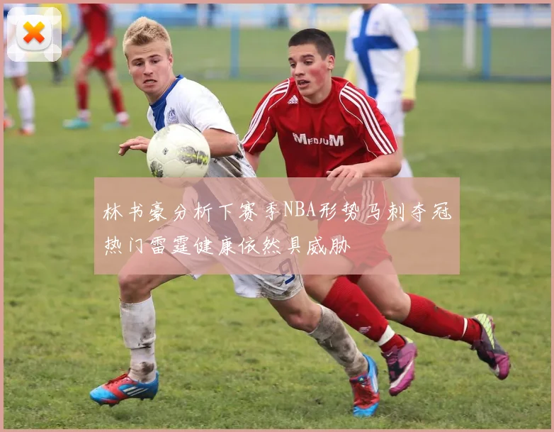 林书豪分析下赛季NBA形势马刺夺冠热门雷霆健康依然具威胁